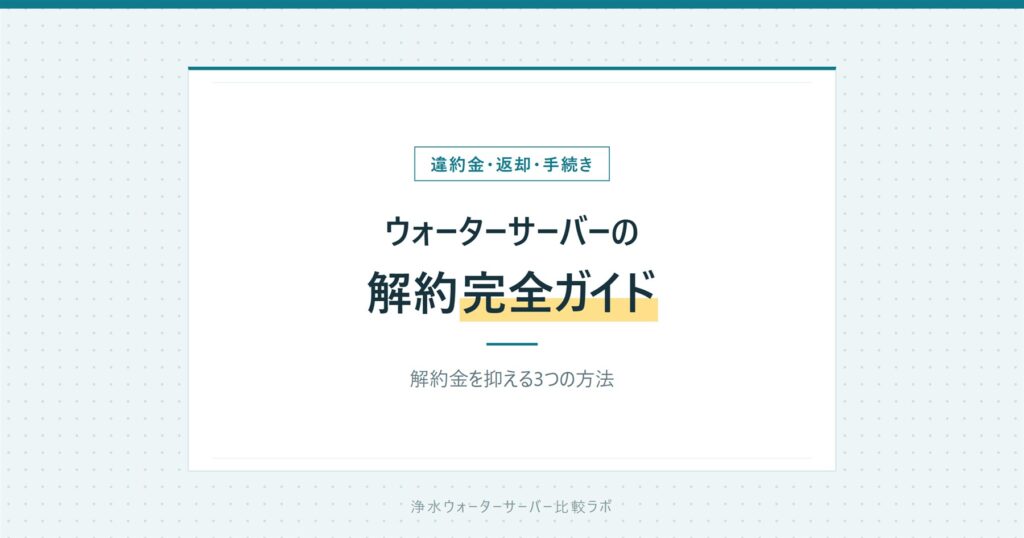 ウォーターサーバーの解約ガイド|違約金の相場と手続きの流れ
