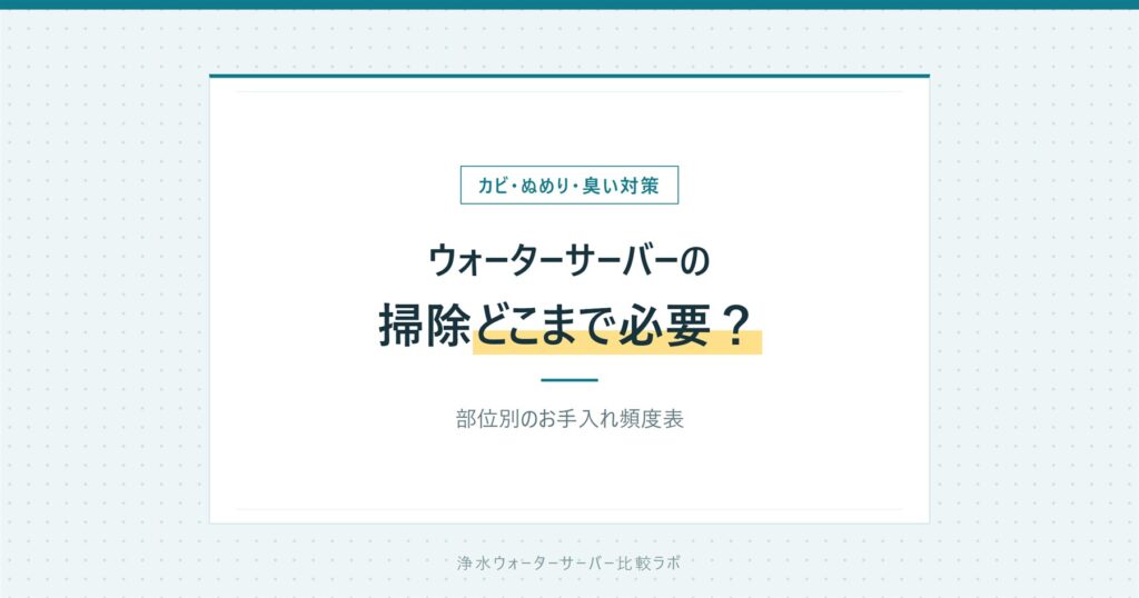 ウォーターサーバーの掃除・お手入れ完全ガイド|頻度とカビ対策